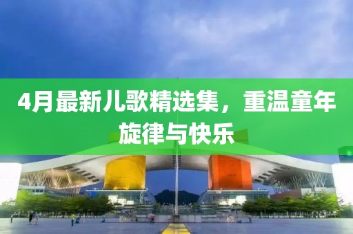 4月最新兒歌精選集，重溫童年旋律與快樂