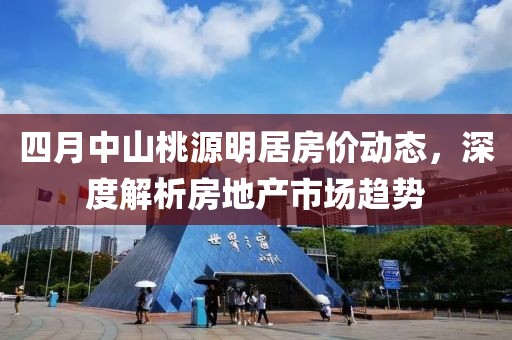 四月中山桃源明居房?jī)r(jià)動(dòng)態(tài)，深度解析房地產(chǎn)市場(chǎng)趨勢(shì)