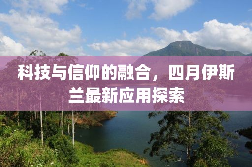 科技與信仰的融合，四月伊斯蘭最新應(yīng)用探索