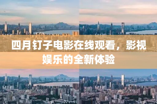 四月釘子電影在線觀看，影視娛樂的全新體驗