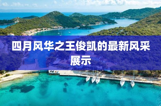 四月風華之王俊凱的最新風采展示