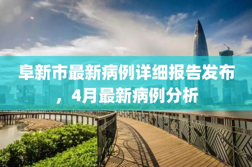 阜新市最新病例詳細(xì)報(bào)告發(fā)布，4月最新病例分析