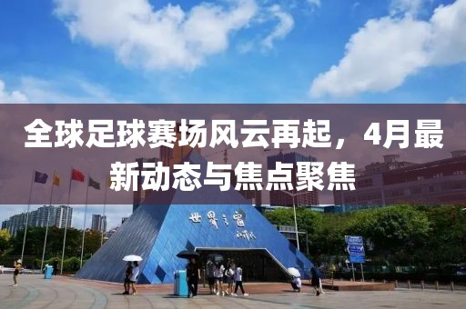 全球足球賽場風云再起，4月最新動態(tài)與焦點聚焦
