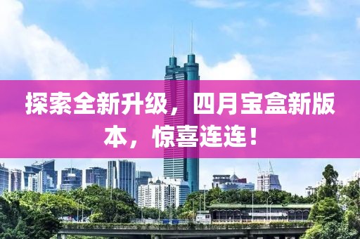 探索全新升級，四月寶盒新版本，驚喜連連！