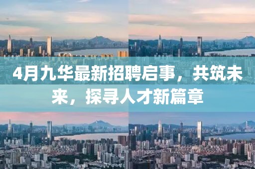 4月九華最新招聘啟事，共筑未來，探尋人才新篇章