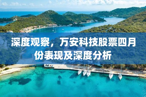 深度觀察，萬安科技股票四月份表現(xiàn)及深度分析