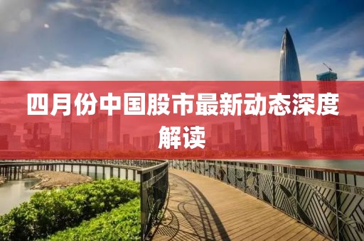 四月份中國(guó)股市最新動(dòng)態(tài)深度解讀