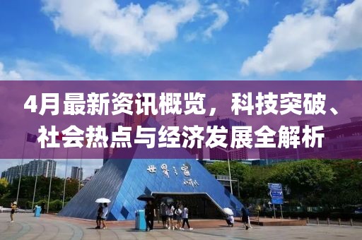 4月最新資訊概覽，科技突破、社會(huì)熱點(diǎn)與經(jīng)濟(jì)發(fā)展全解析