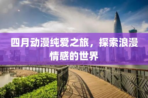 四月動(dòng)漫純愛之旅，探索浪漫情感的世界