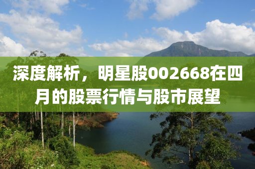 深度解析，明星股002668在四月的股票行情與股市展望