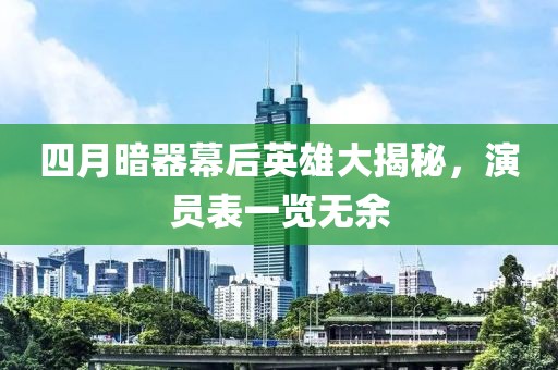 四月暗器幕后英雄大揭秘，演員表一覽無余