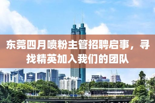 東莞四月噴粉主管招聘啟事，尋找精英加入我們的團(tuán)隊(duì)