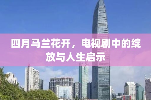 四月馬蘭花開，電視劇中的綻放與人生啟示