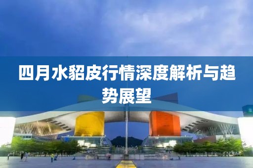 四月水貂皮行情深度解析與趨勢(shì)展望