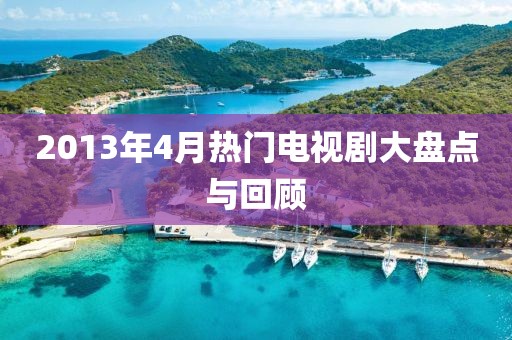 2013年4月熱門電視劇大盤點(diǎn)與回顧