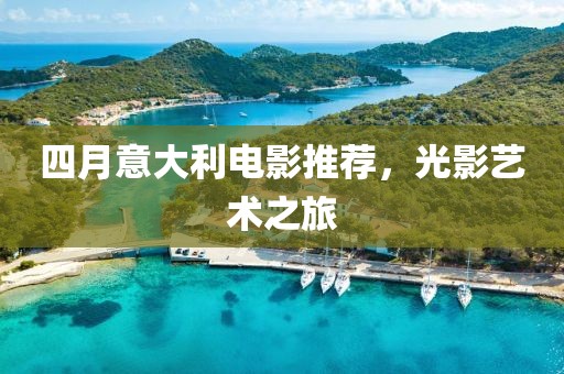 四月意大利電影推薦，光影藝術(shù)之旅