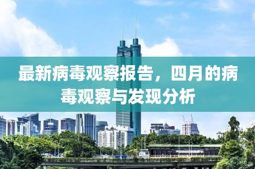 最新病毒觀察報(bào)告，四月的病毒觀察與發(fā)現(xiàn)分析