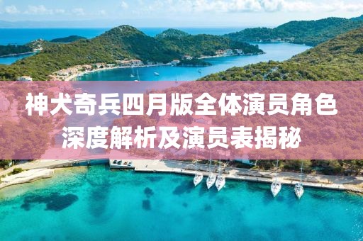 神犬奇兵四月版全體演員角色深度解析及演員表揭秘