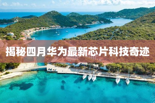 揭秘四月華為最新芯片科技奇跡