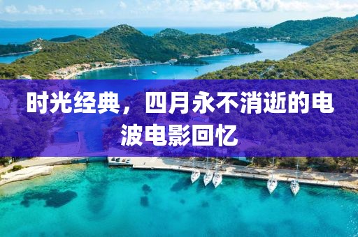 時光經(jīng)典，四月永不消逝的電波電影回憶