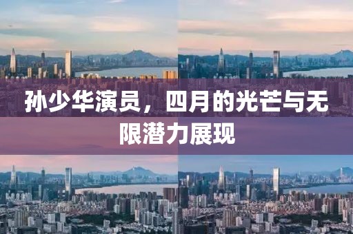 孫少華演員，四月的光芒與無限潛力展現(xiàn)