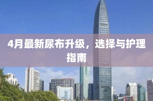 4月最新尿布升級，選擇與護理指南