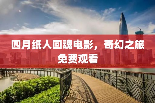 四月紙人回魂電影，奇幻之旅免費觀看