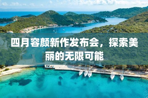 四月容顏新作發(fā)布會，探索美麗的無限可能
