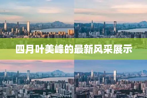 四月葉美峰的最新風(fēng)采展示
