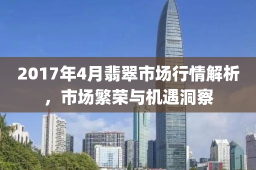 2017年4月翡翠市場行情解析，市場繁榮與機遇洞察