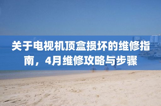 關(guān)于電視機(jī)頂盒損壞的維修指南，4月維修攻略與步驟