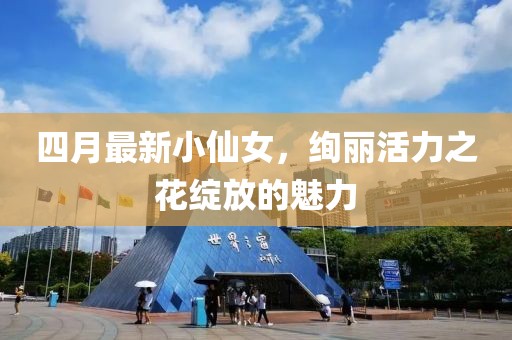 四月最新小仙女，絢麗活力之花綻放的魅力