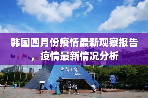 韓國四月份疫情最新觀察報告，疫情最新情況分析