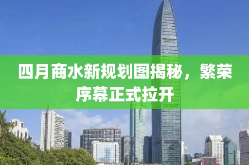 四月商水新規(guī)劃圖揭秘，繁榮序幕正式拉開