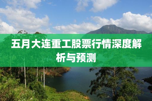 五月大連重工股票行情深度解析與預(yù)測