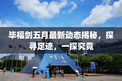畢福劍五月最新動(dòng)態(tài)揭秘，探尋足跡，一探究竟