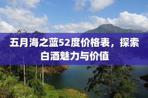 五月海之藍(lán)52度價(jià)格表，探索白酒魅力與價(jià)值