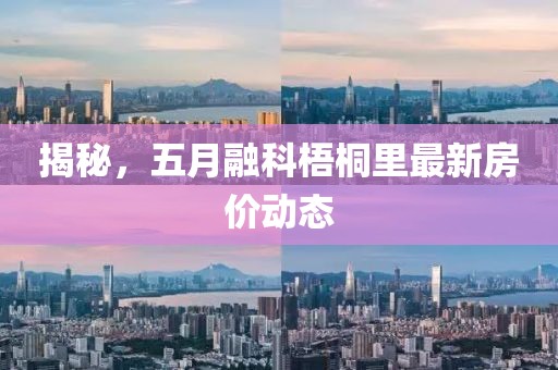 揭秘，五月融科梧桐里最新房?jī)r(jià)動(dòng)態(tài)
