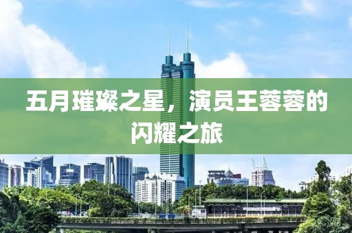 五月璀璨之星，演員王蓉蓉的閃耀之旅