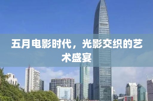 五月電影時代，光影交織的藝術(shù)盛宴