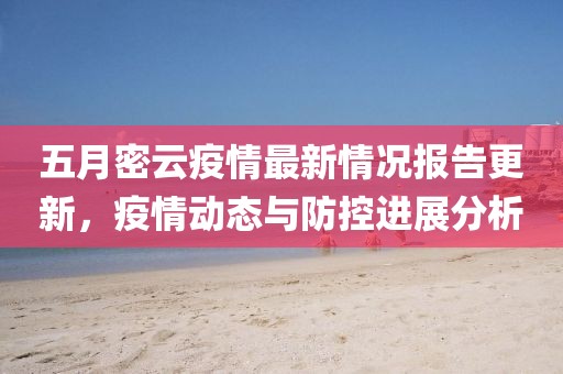 五月密云疫情最新情況報(bào)告更新，疫情動(dòng)態(tài)與防控進(jìn)展分析