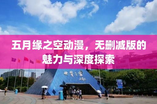 五月緣之空動漫，無刪減版的魅力與深度探索