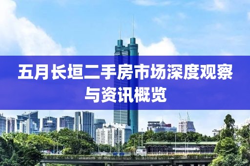 五月長(zhǎng)垣二手房市場(chǎng)深度觀察與資訊概覽