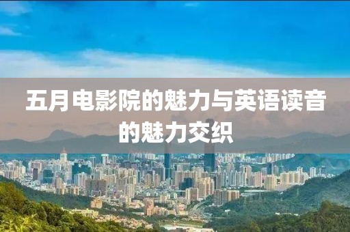 五月電影院的魅力與英語(yǔ)讀音的魅力交織