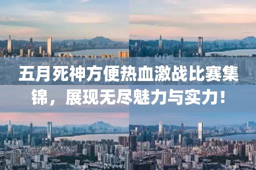 五月死神方便熱血激戰(zhàn)比賽集錦，展現(xiàn)無盡魅力與實(shí)力！