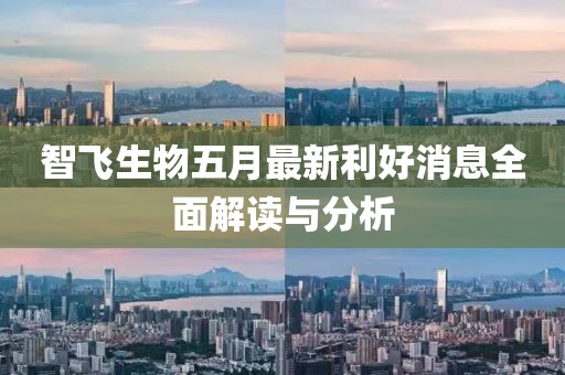 智飛生物五月最新利好消息全面解讀與分析