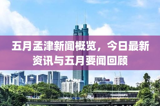 五月孟津新聞概覽，今日最新資訊與五月要聞回顧