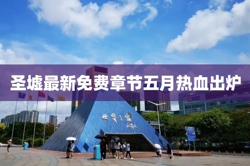 圣墟最新免費章節(jié)五月熱血出爐