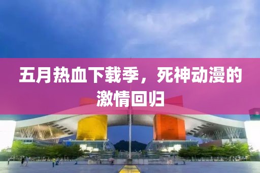 五月熱血下載季，死神動(dòng)漫的激情回歸