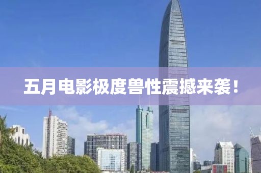 五月電影極度獸性震撼來襲！